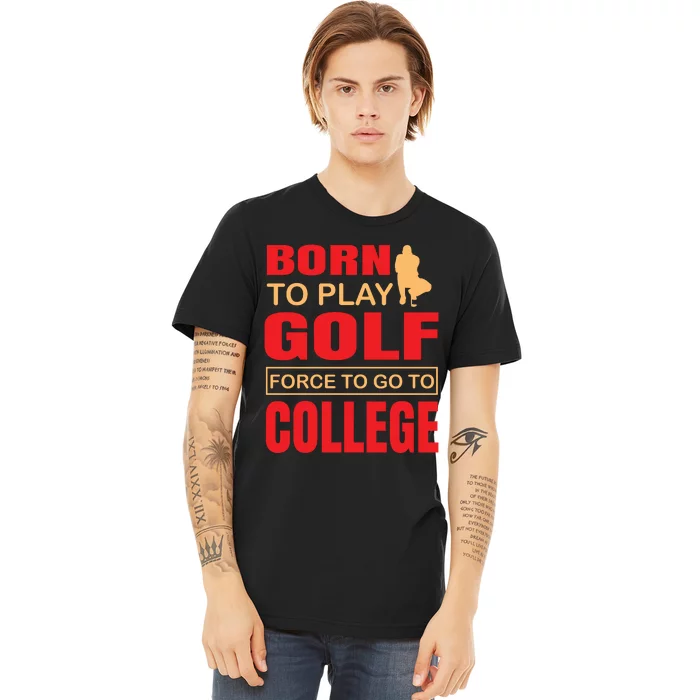 Born To Play Golf Force To Go To College Premium T-Shirt