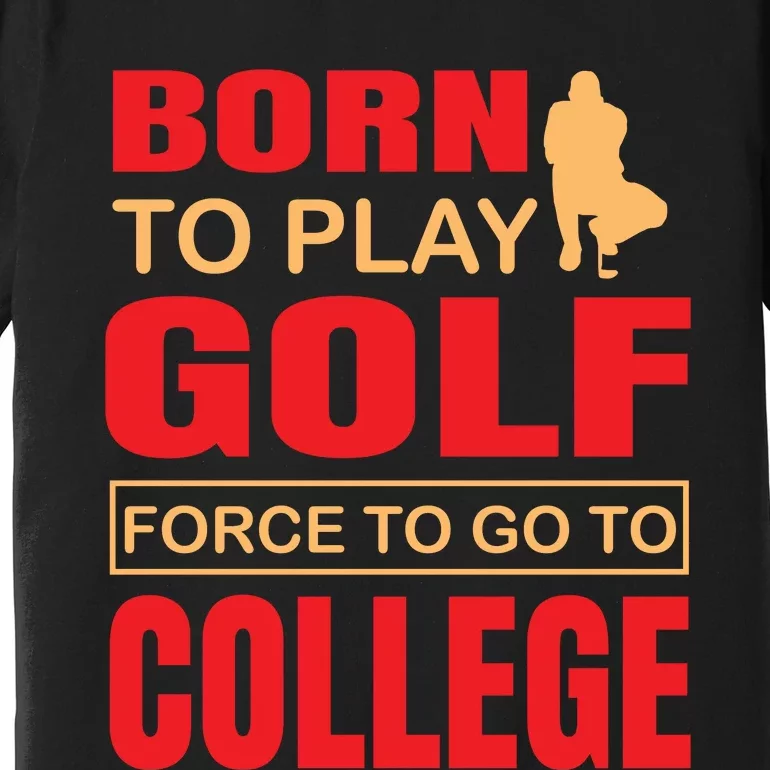 Born To Play Golf Force To Go To College Premium T-Shirt