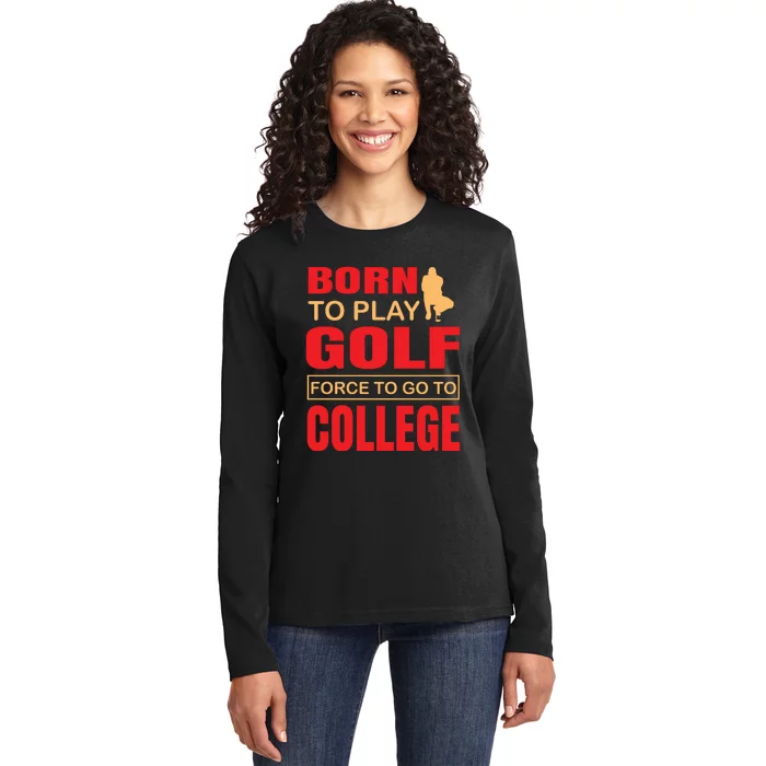 Born To Play Golf Force To Go To College Ladies Long Sleeve Shirt