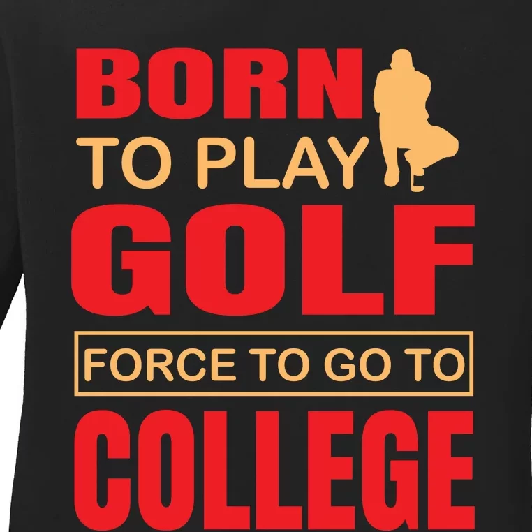 Born To Play Golf Force To Go To College Ladies Long Sleeve Shirt