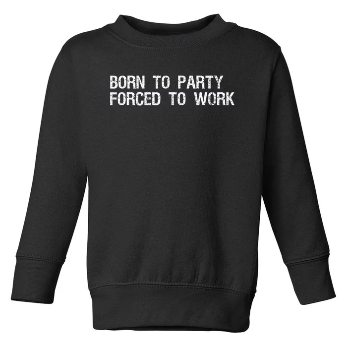 Born To Party Forced To Work Funny Saying Sarcastic Toddler Sweatshirt