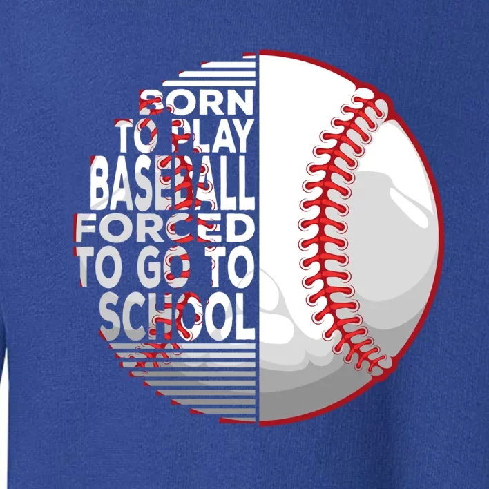 Born To Play Baseball Forced To Go To School Gift Toddler Sweatshirt