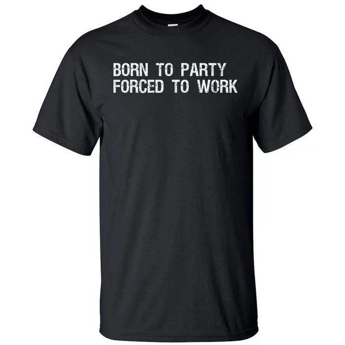 Born To Party Forced To Work Funny Saying Sarcastic Tall T-Shirt