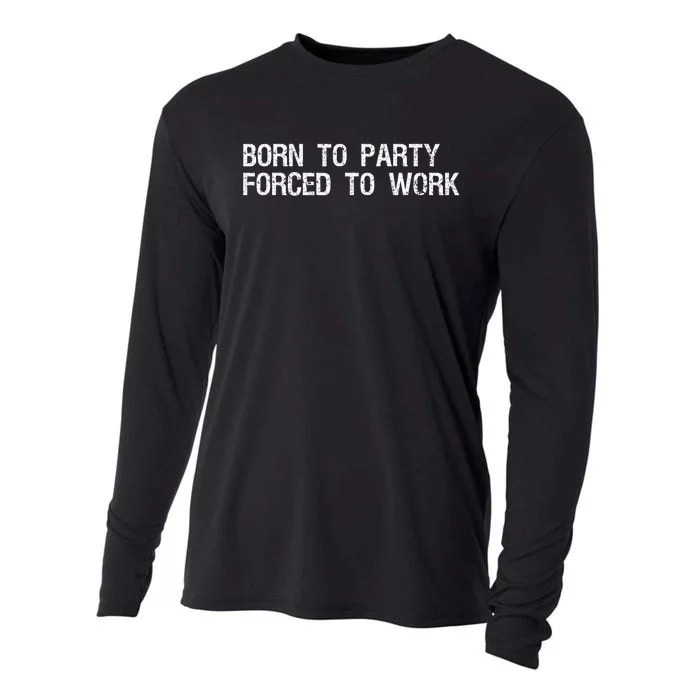 Born To Party Forced To Work Funny Saying Sarcastic Cooling Performance Long Sleeve Crew