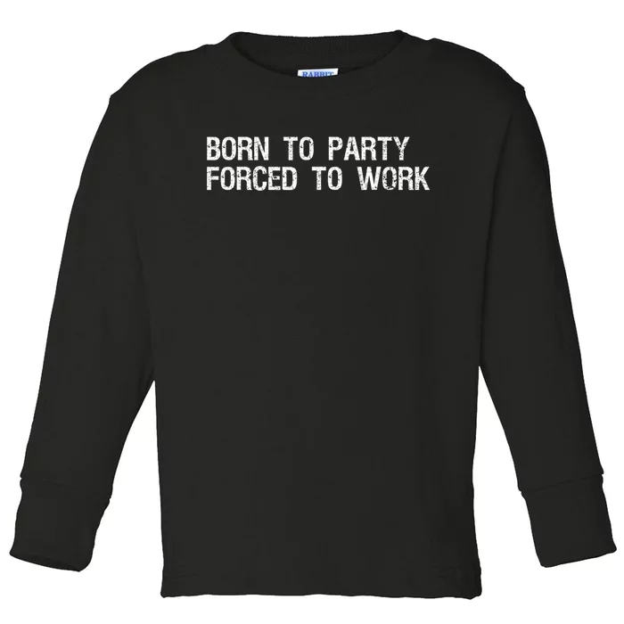 Born To Party Forced To Work Funny Saying Sarcastic Toddler Long Sleeve Shirt