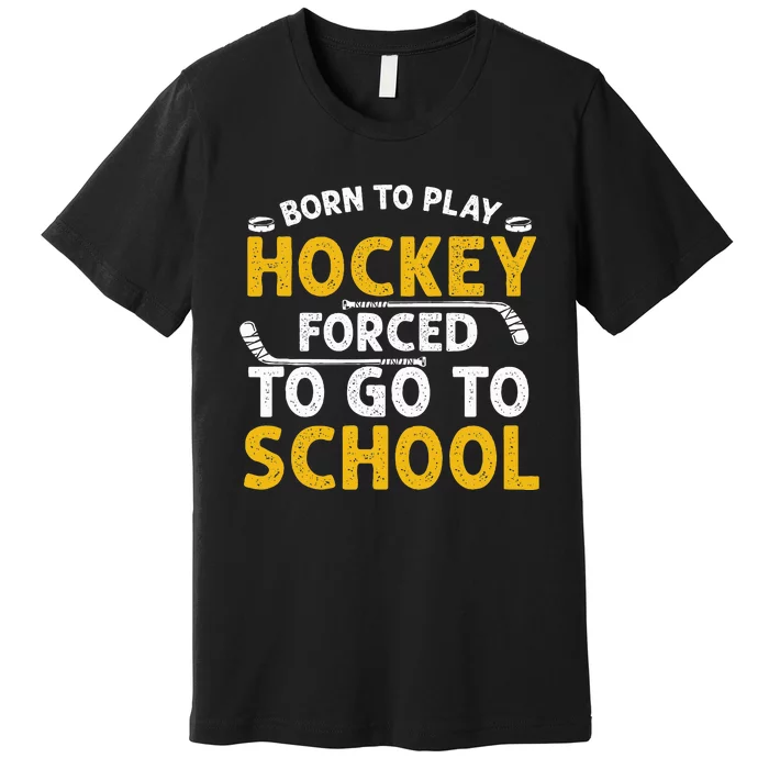 Born To Play Hockey Forced To Go To School Premium T-Shirt