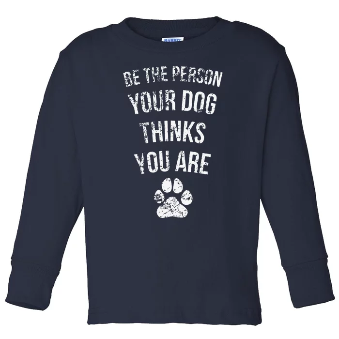 Be The Person Your Dog Thinks You Are Funny Sweet Pet Gift Toddler Long Sleeve Shirt