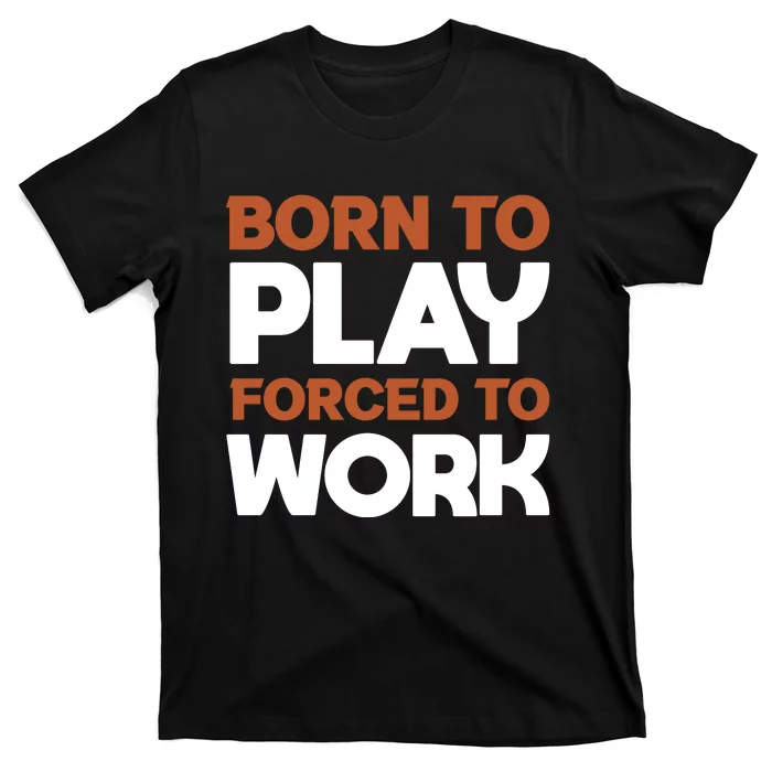 BORN TO PLAY FORCED TO WORK T-Shirt