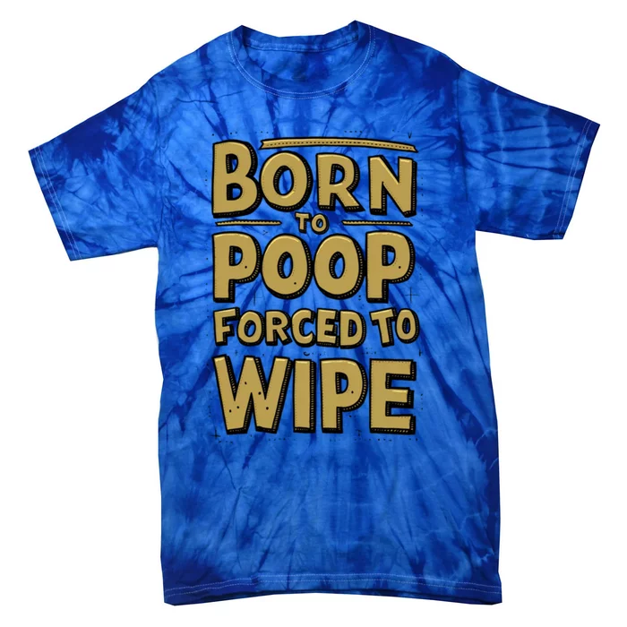 Born To Poop Forced To Wipe Funny Meme Worthy And Gear Funny Gift Tie-Dye T-Shirt