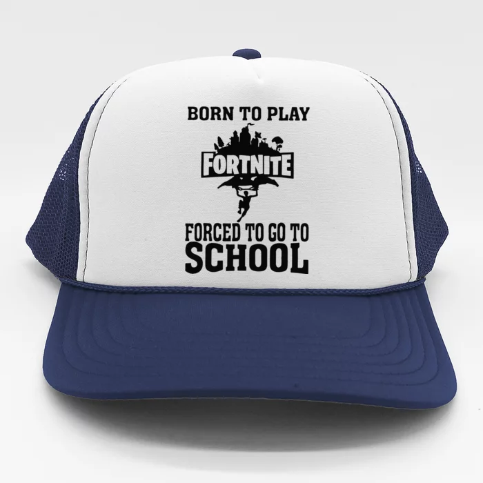 Born To Play Fort Nite Forced To Go To School Trucker Hat