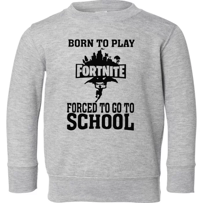 Born To Play Fort Nite Forced To Go To School Toddler Sweatshirt