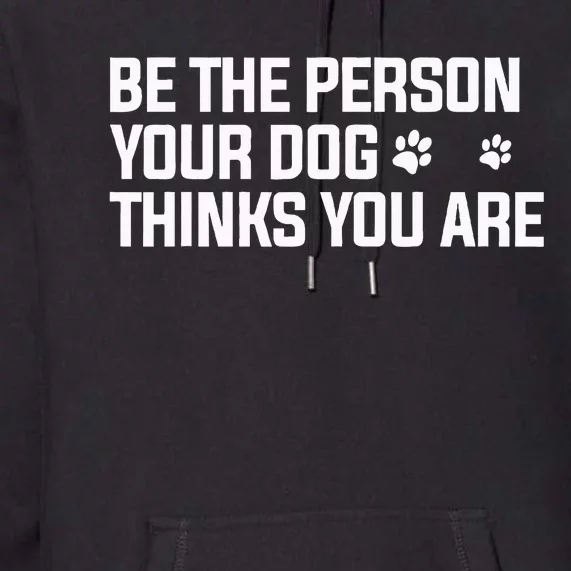 Be The Person Your Dog Thinks You Are Dog Lover Premium Hoodie