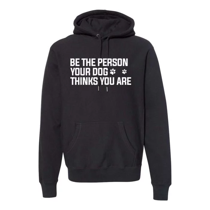 Be The Person Your Dog Thinks You Are Dog Lover Premium Hoodie