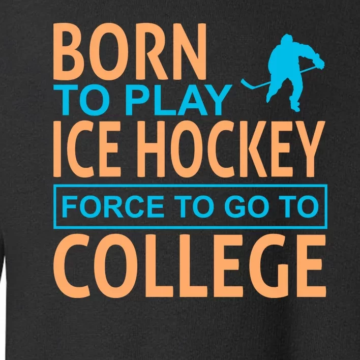 Born To Play Ice Hokey Force To Go To College Toddler Sweatshirt