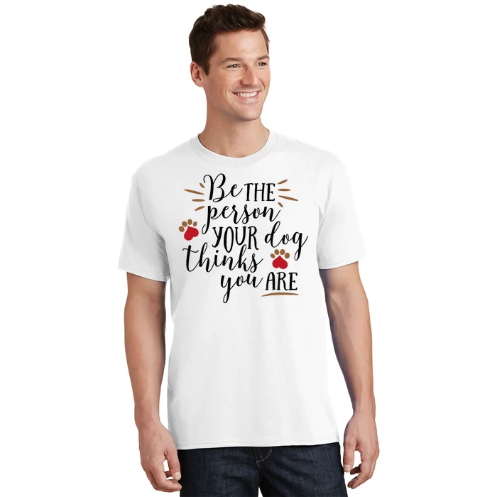 Be The Person Your Dog Thinks You Are T-Shirt