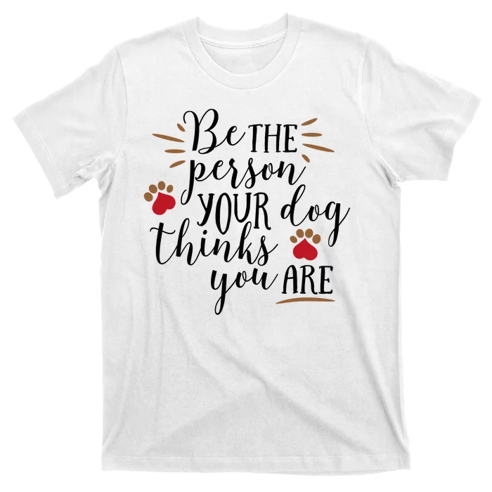 Be The Person Your Dog Thinks You Are T-Shirt