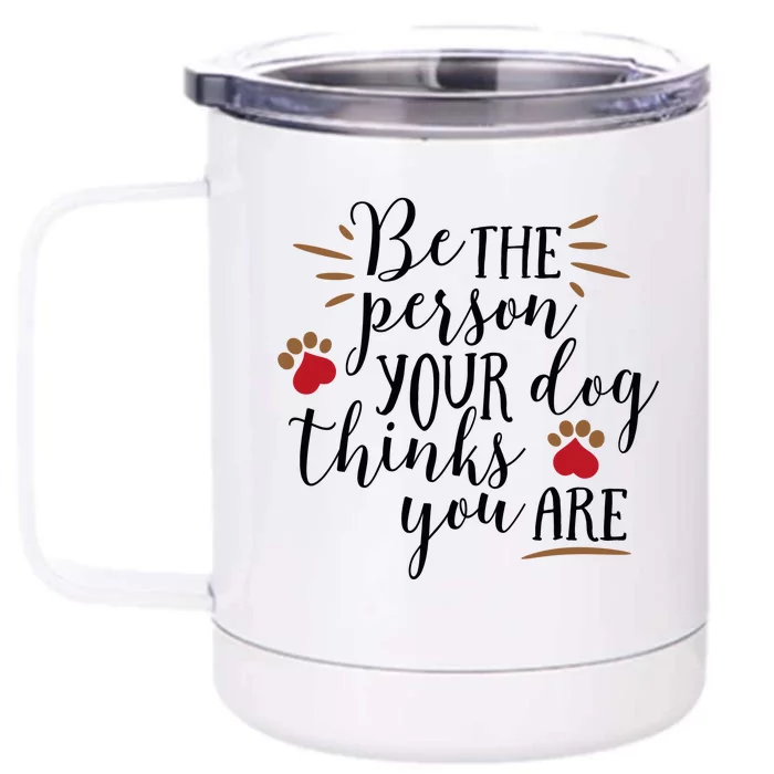 Be The Person Your Dog Thinks You Are Front & Back 12oz Stainless Steel Tumbler Cup