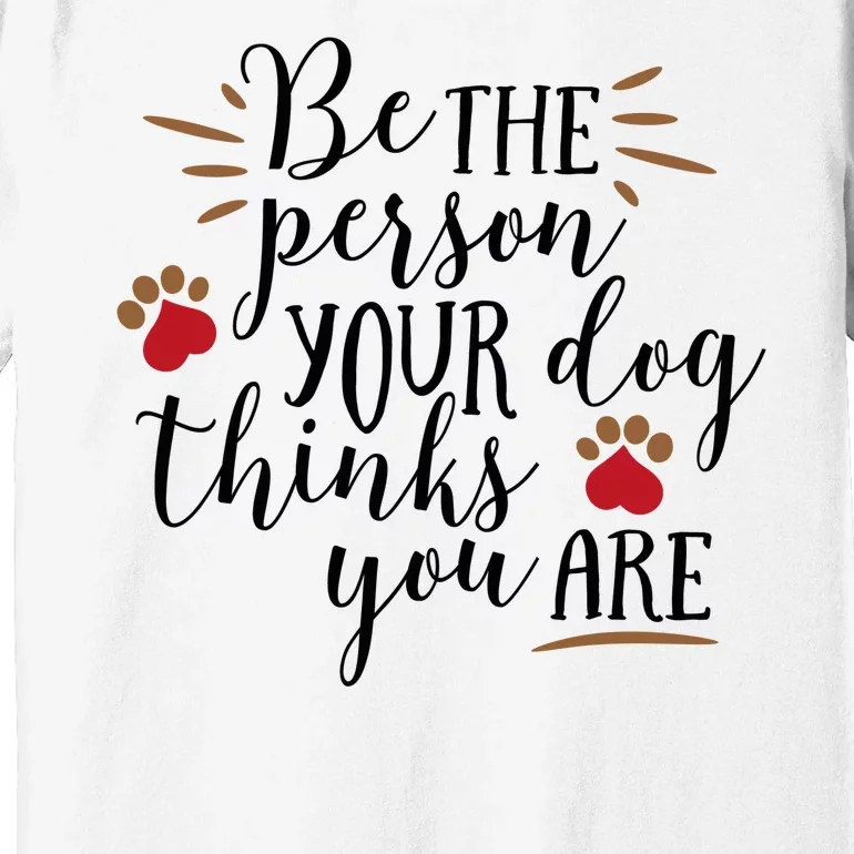 Be The Person Your Dog Thinks You Are Premium T-Shirt