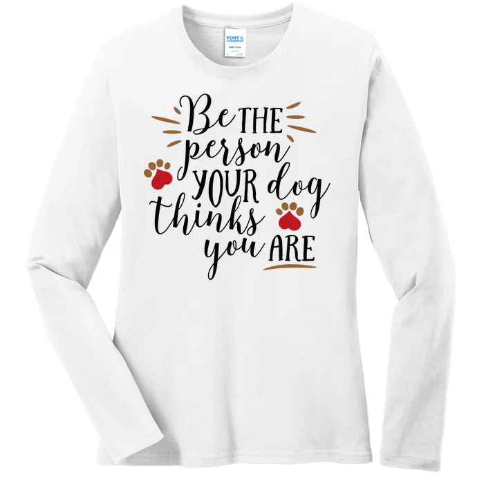 Be The Person Your Dog Thinks You Are Ladies Long Sleeve Shirt