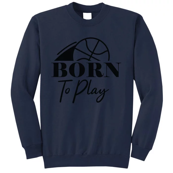 Born To Play Gift For Basketball Player Team Sport Bball Tall Sweatshirt