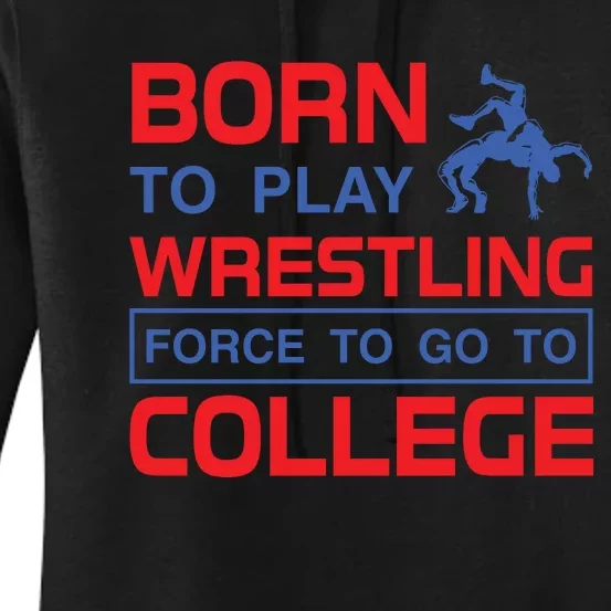 Born To Play Wrestling Force To Go To College Women's Pullover Hoodie