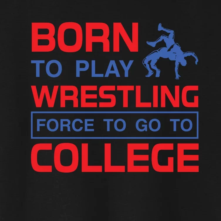 Born To Play Wrestling Force To Go To College Women's Crop Top Tee