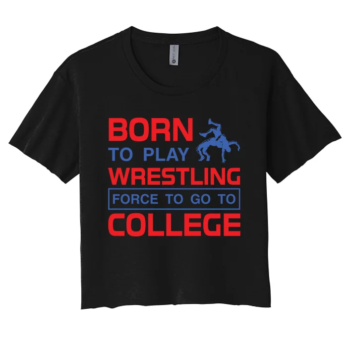 Born To Play Wrestling Force To Go To College Women's Crop Top Tee