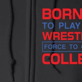 Born To Play Wrestling Force To Go To College Full Zip Hoodie