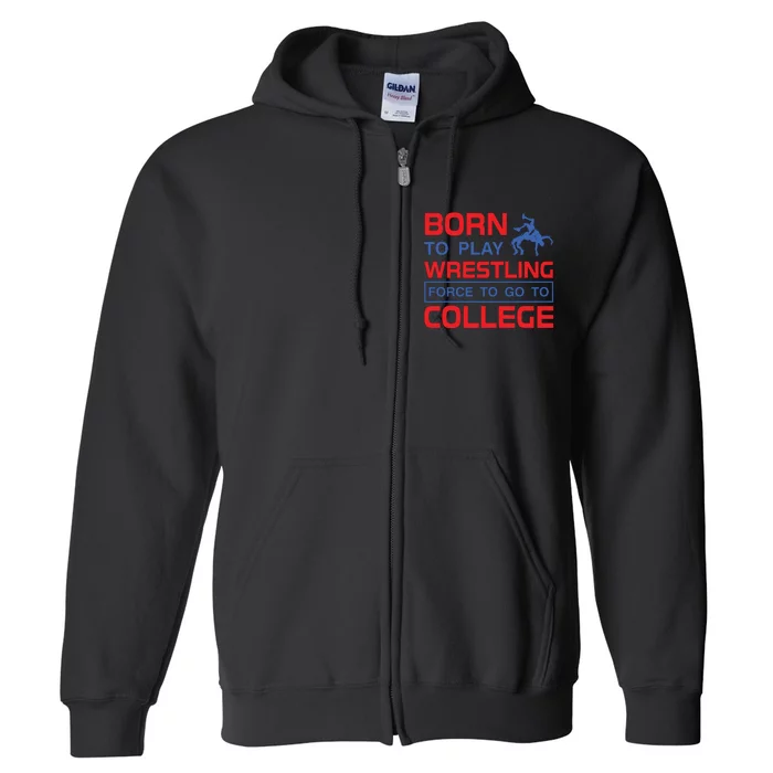 Born To Play Wrestling Force To Go To College Full Zip Hoodie