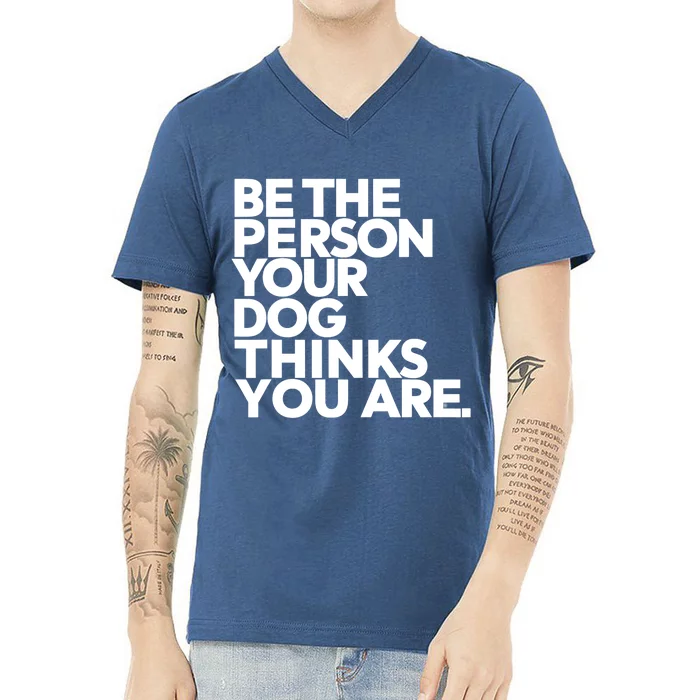 Be The Person Your Dog Thinks You Are Design V-Neck T-Shirt