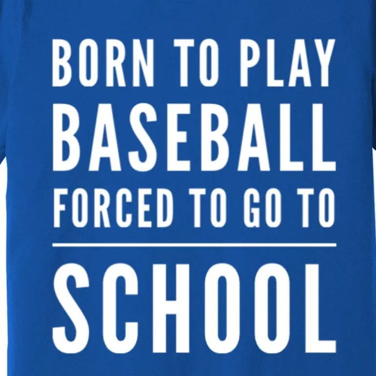 Born To Play Baseball Forced To Go To School Baseball Funny Gift Premium T-Shirt