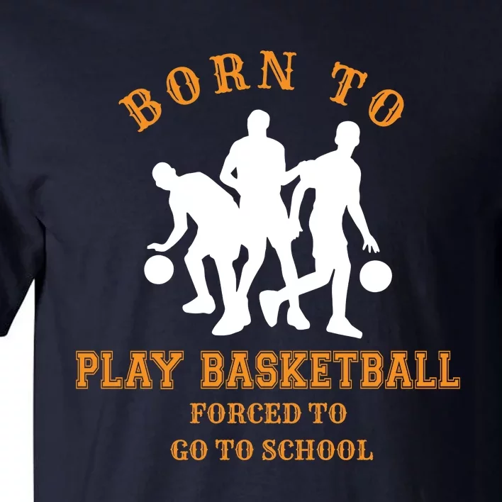 Born To Play Basketball Forced To Go To School Gift Tall T-Shirt