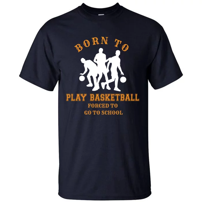 Born To Play Basketball Forced To Go To School Gift Tall T-Shirt