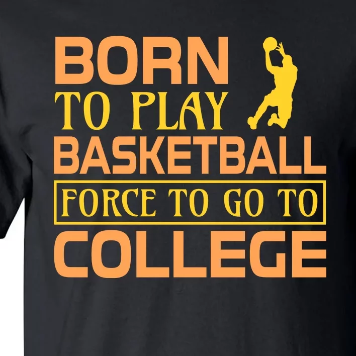 Born To Play Basketball Force To Go To Coolege Tall T-Shirt