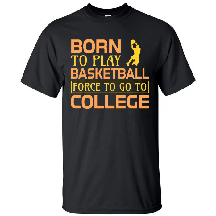 Born To Play Basketball Force To Go To Coolege Tall T-Shirt