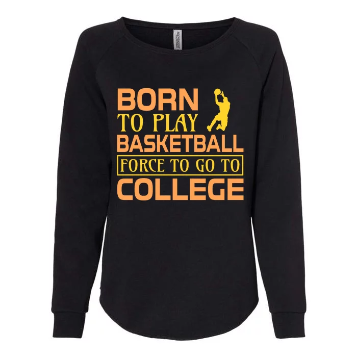 Born To Play Basketball Force To Go To Coolege Womens California Wash Sweatshirt