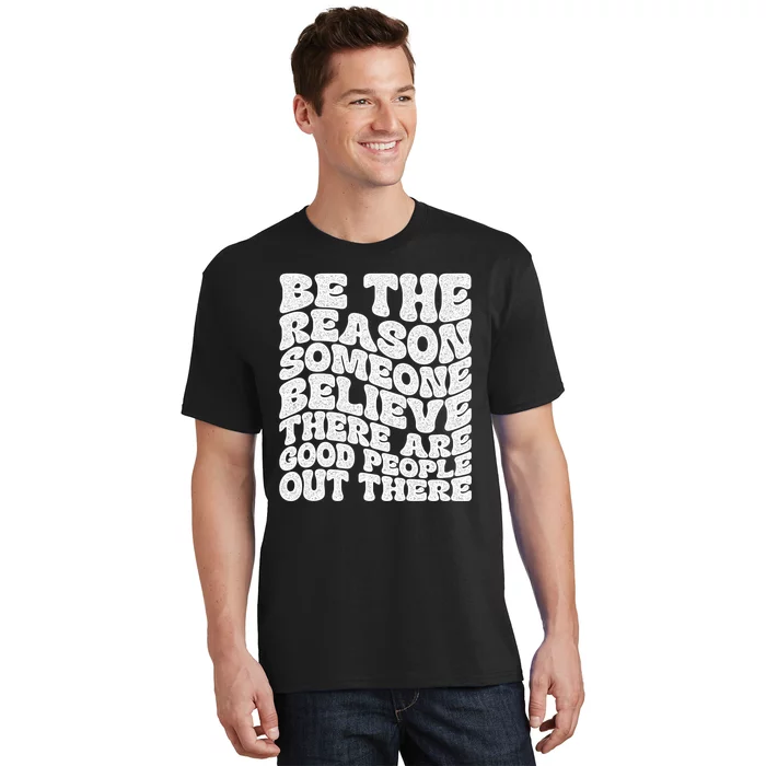 Be The Reason Someone Believe There Are Good People Out There T-Shirt