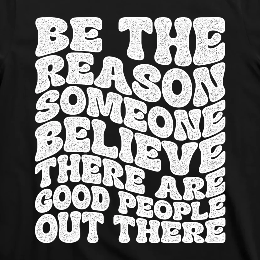 Be The Reason Someone Believe There Are Good People Out There T-Shirt