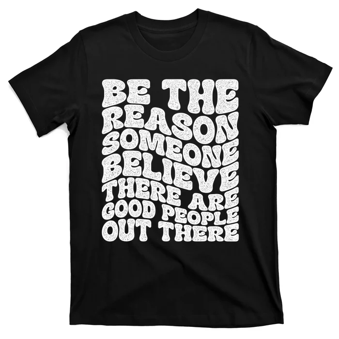 Be The Reason Someone Believe There Are Good People Out There T-Shirt