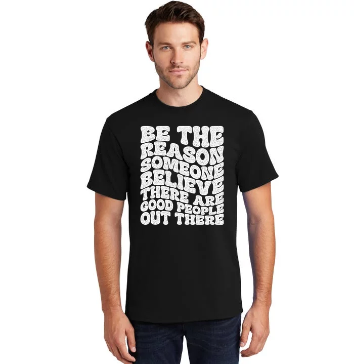 Be The Reason Someone Believe There Are Good People Out There Tall T-Shirt