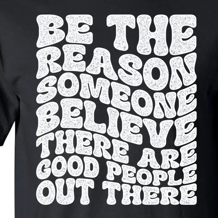 Be The Reason Someone Believe There Are Good People Out There Tall T-Shirt