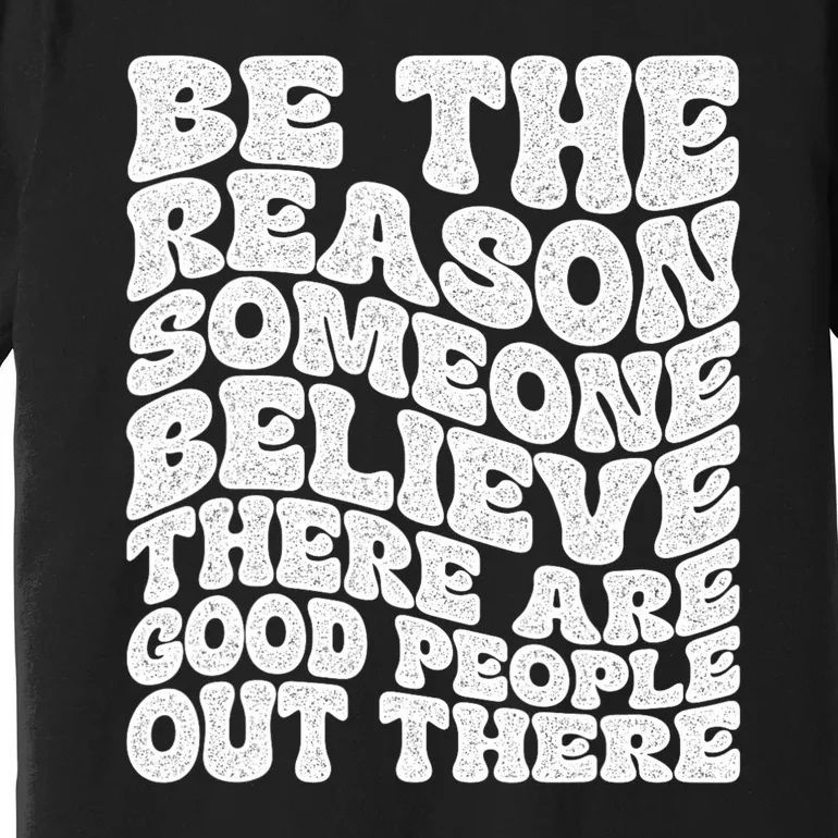 Be The Reason Someone Believe There Are Good People Out There Premium T-Shirt