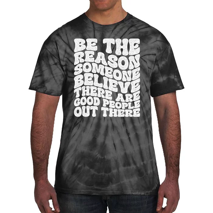 Be The Reason Someone Believe There Are Good People Out There Tie-Dye T-Shirt