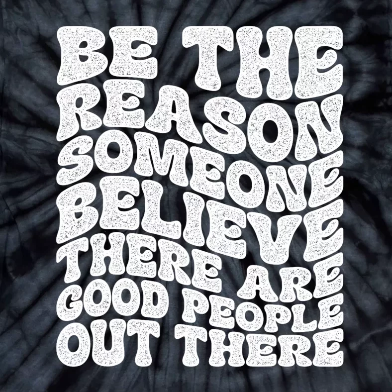 Be The Reason Someone Believe There Are Good People Out There Tie-Dye T-Shirt