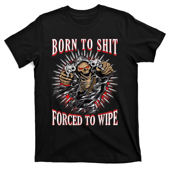 Born To Shit Forced To Wipe Born 2 Shit Forced 2 Wipe T-Shirt