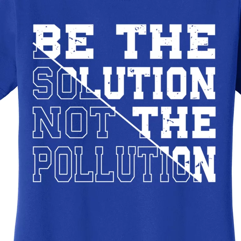 Be The Solution Not The Pollution – Climate Change Pollution Gift Women's T-Shirt