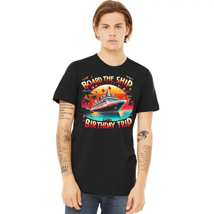 Board The Ship ItS A Birthday Trip Birthday Cruise Trip Premium T-Shirt