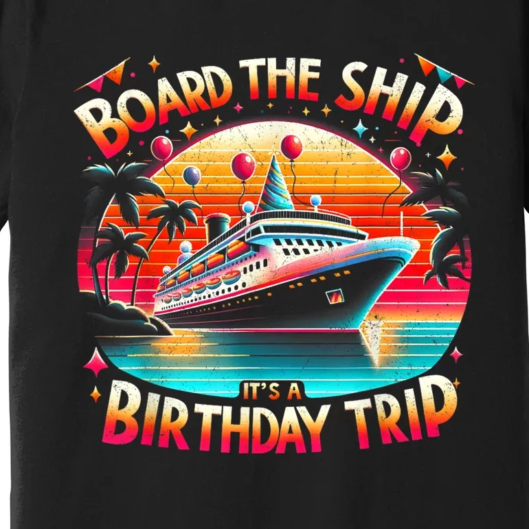 Board The Ship ItS A Birthday Trip Birthday Cruise Trip Premium T-Shirt