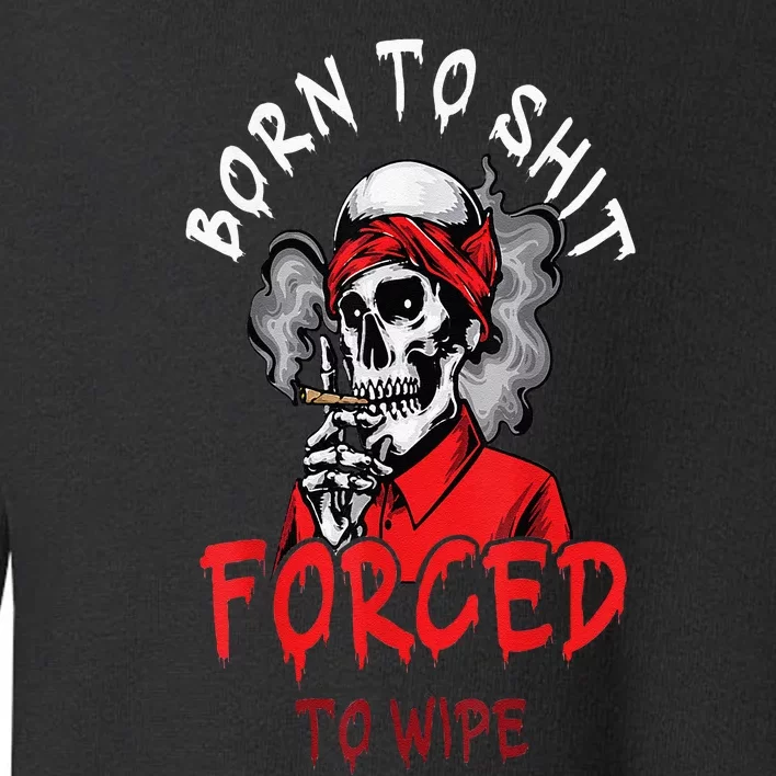 Born ToShit Skeleton Skull Forced To Wipe Toddler Sweatshirt