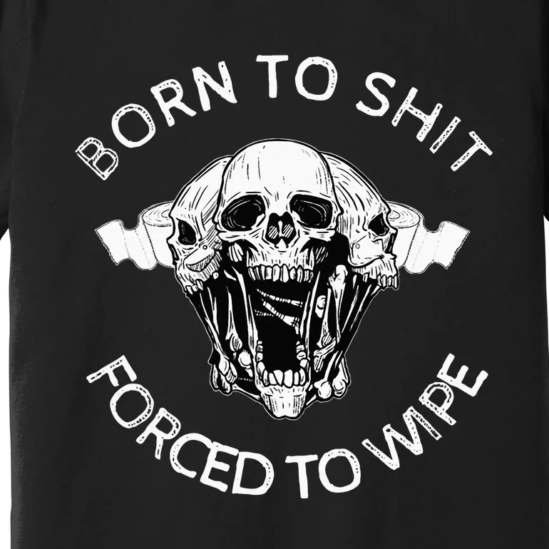 Born To Shit Forced To Wipe Premium T-Shirt